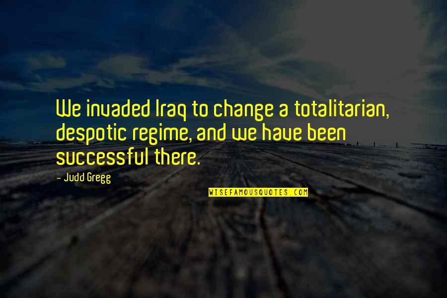 Your Feelings Getting Hurt Quotes By Judd Gregg: We invaded Iraq to change a totalitarian, despotic