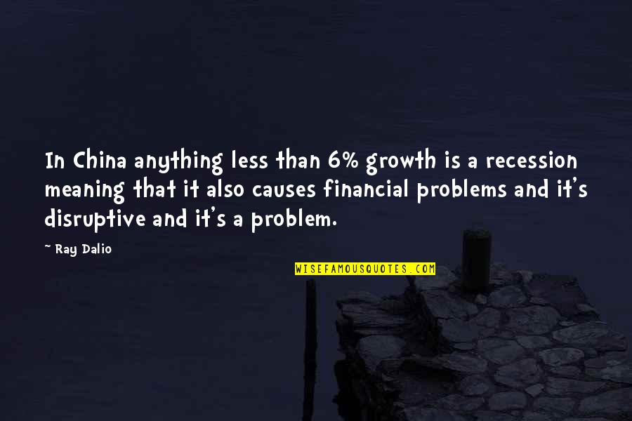 Your Financial Problems Quotes By Ray Dalio: In China anything less than 6% growth is