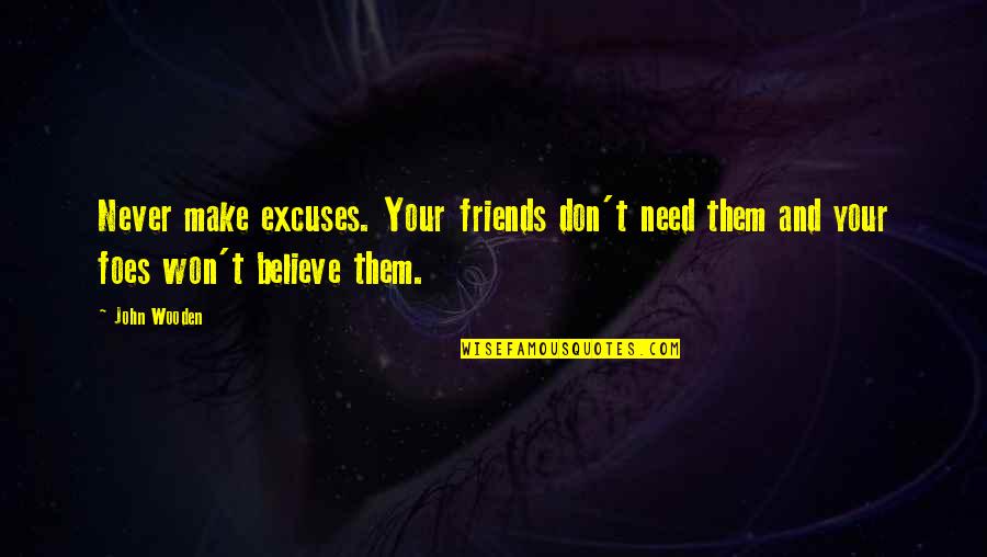 Your Foes Quotes By John Wooden: Never make excuses. Your friends don't need them