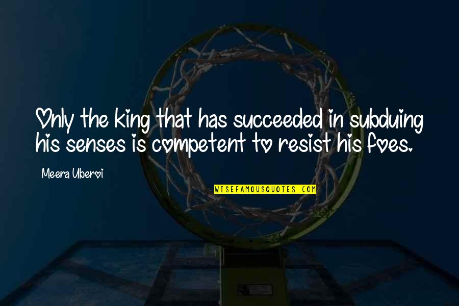 Your Foes Quotes By Meera Uberoi: Only the king that has succeeded in subduing