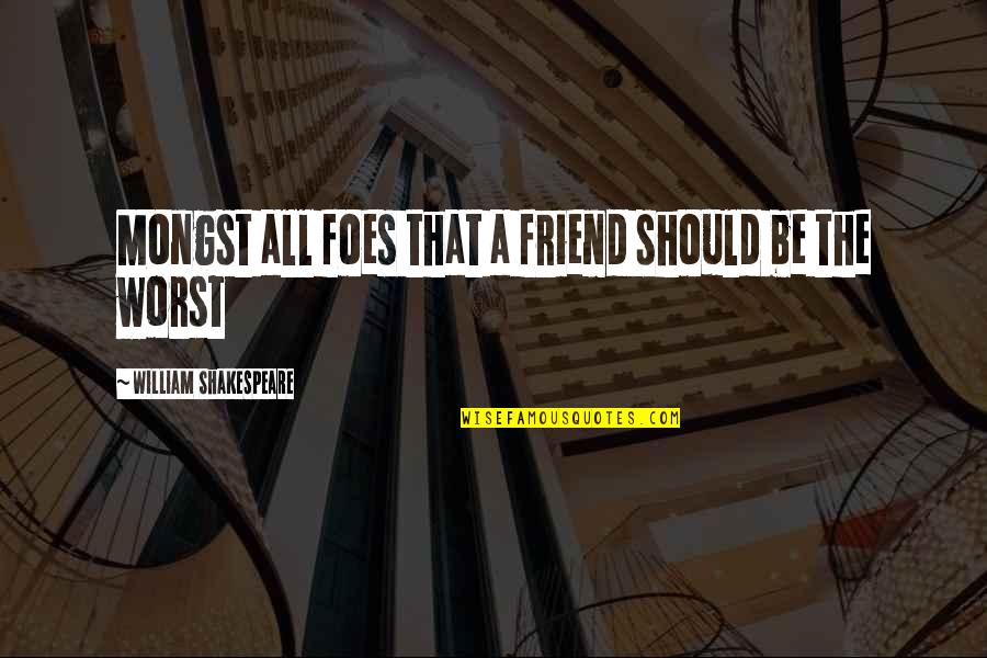 Your Foes Quotes By William Shakespeare: Mongst all foes that a friend should be