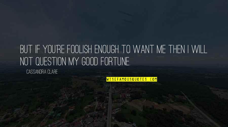 Your Good Enough For Me Quotes By Cassandra Clare: But if you're foolish enough to want me