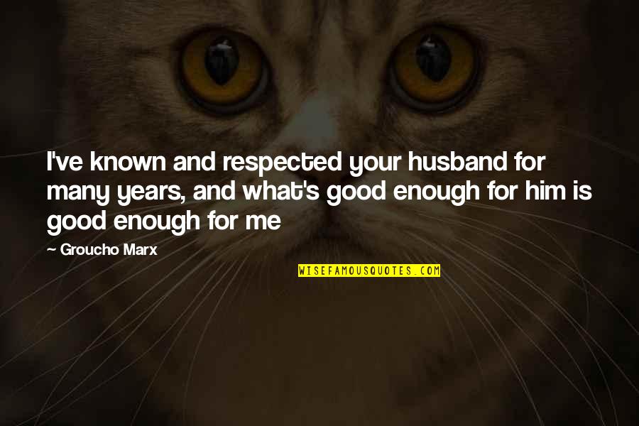 Your Good Enough For Me Quotes By Groucho Marx: I've known and respected your husband for many