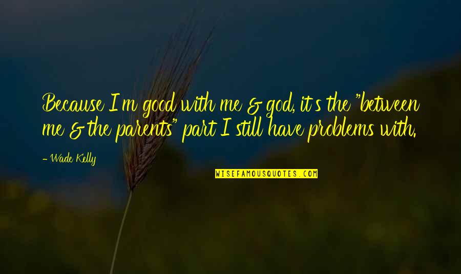 Your Good Enough For Me Quotes By Wade Kelly: Because I'm good with me & god, it's