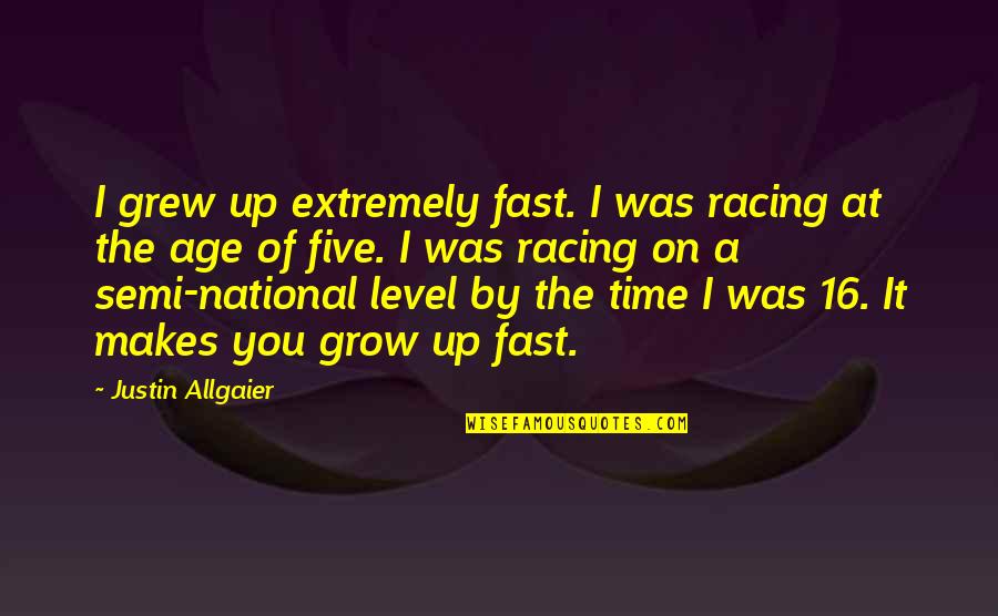 Your Growing Up So Fast Quotes By Justin Allgaier: I grew up extremely fast. I was racing