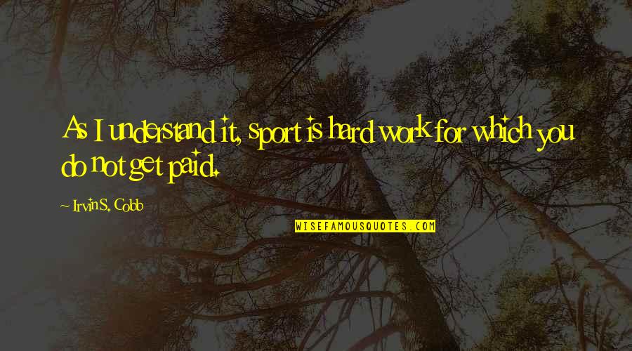 Your Hard Work Paid Off Quotes By Irvin S. Cobb: As I understand it, sport is hard work