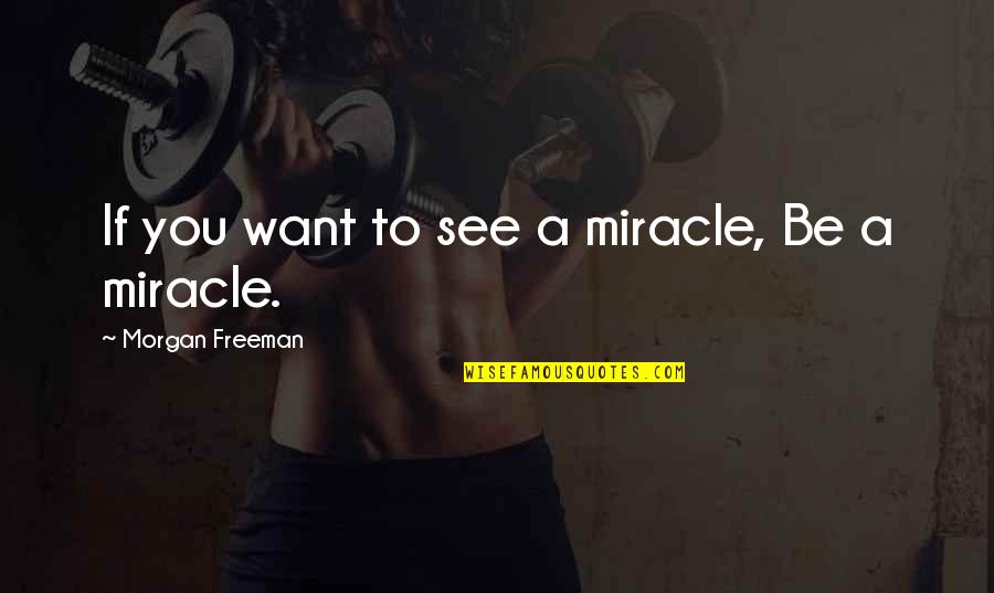 Your Health Is An Investment Quotes By Morgan Freeman: If you want to see a miracle, Be