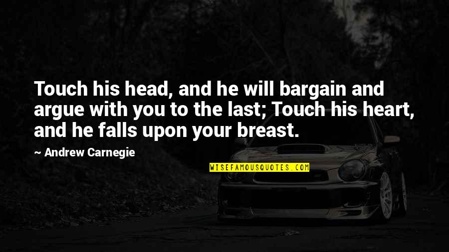 Your Heart And Your Head Quotes By Andrew Carnegie: Touch his head, and he will bargain and