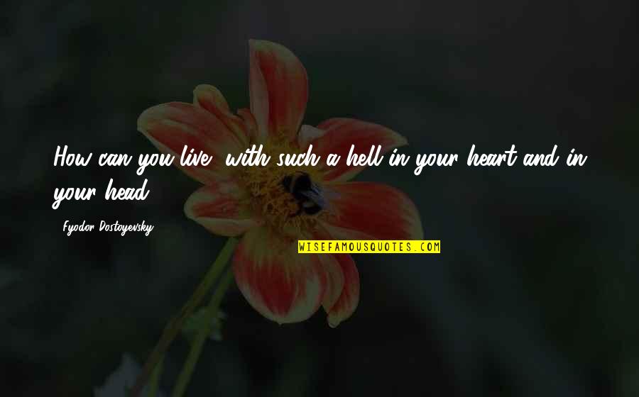 Your Heart And Your Head Quotes By Fyodor Dostoyevsky: How can you live, with such a hell