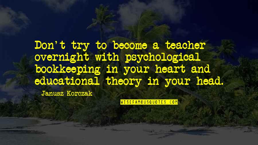 Your Heart And Your Head Quotes By Janusz Korczak: Don't try to become a teacher overnight with