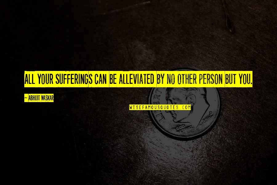 Your Inspirational Person Quotes By Abhijit Naskar: All your sufferings can be alleviated by no