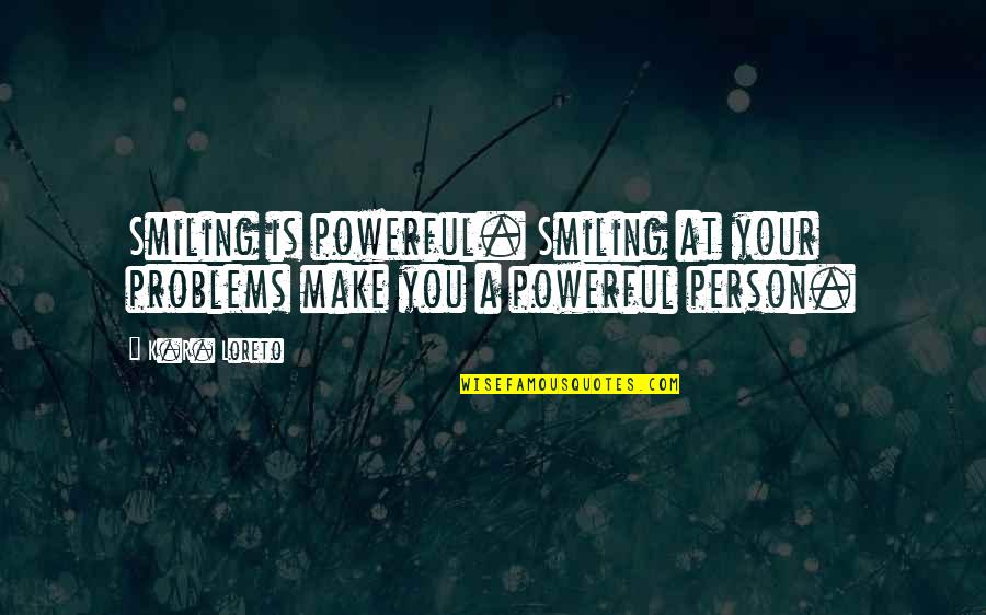 Your Inspirational Person Quotes By K.R. Loreto: Smiling is powerful. Smiling at your problems make