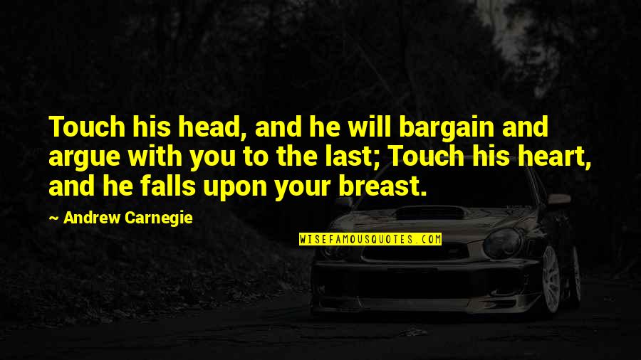 Your Last Quotes By Andrew Carnegie: Touch his head, and he will bargain and