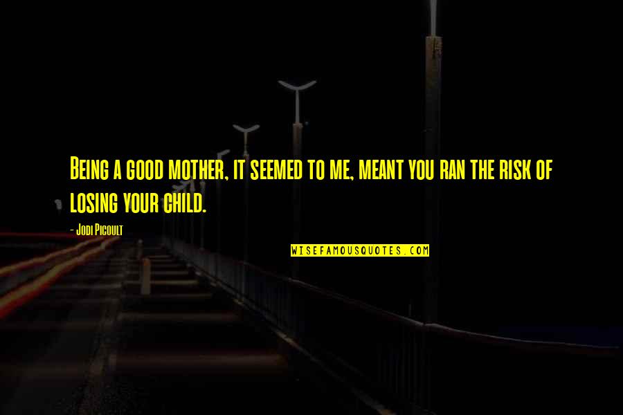 Your Losing Me Quotes By Jodi Picoult: Being a good mother, it seemed to me,