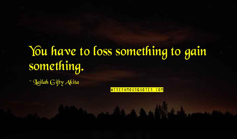 Your Loss My Gain Quotes By Lailah Gifty Akita: You have to loss something to gain something.