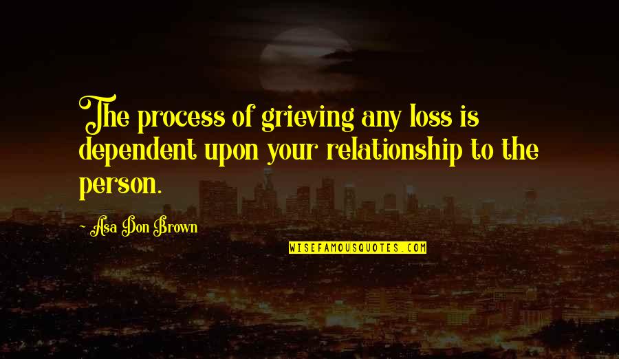 Your Loss Quotes By Asa Don Brown: The process of grieving any loss is dependent