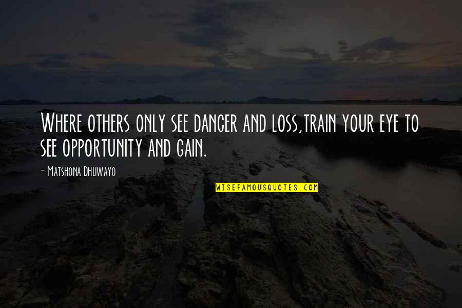 Your Loss Quotes By Matshona Dhliwayo: Where others only see danger and loss,train your