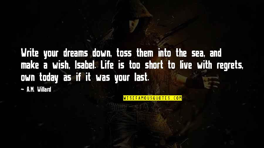 Your Loved Quotes By A.M. Willard: Write your dreams down, toss them into the