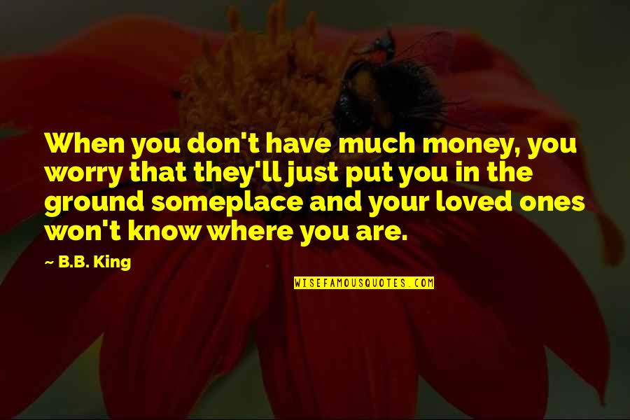 Your Loved Quotes By B.B. King: When you don't have much money, you worry