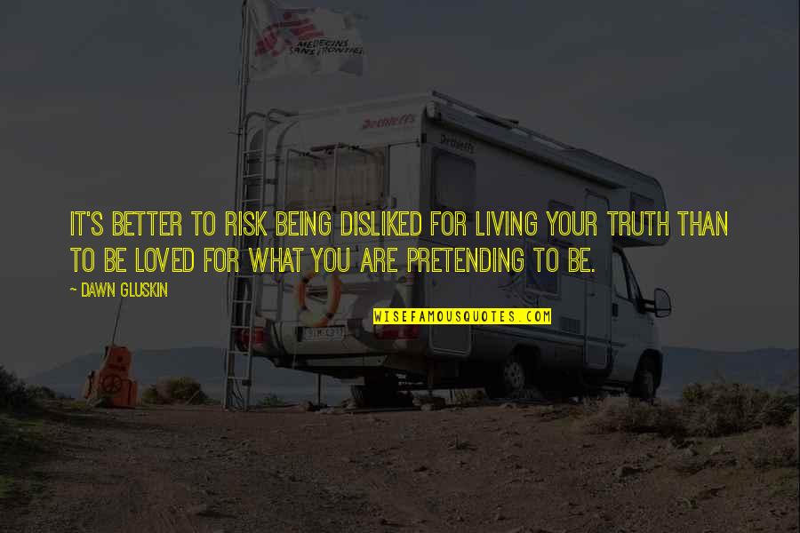 Your Loved Quotes By Dawn Gluskin: It's better to risk being disliked for living