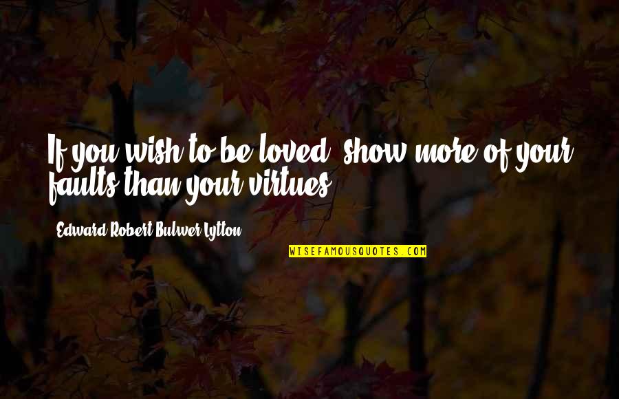 Your Loved Quotes By Edward Robert Bulwer-Lytton: If you wish to be loved, show more