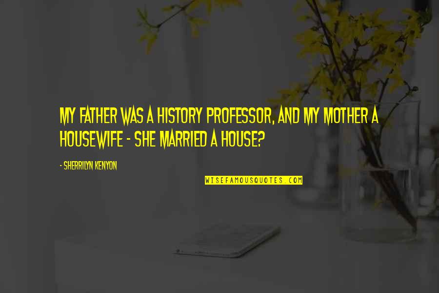 Your Married Lover Quotes By Sherrilyn Kenyon: My father was a history professor, and my