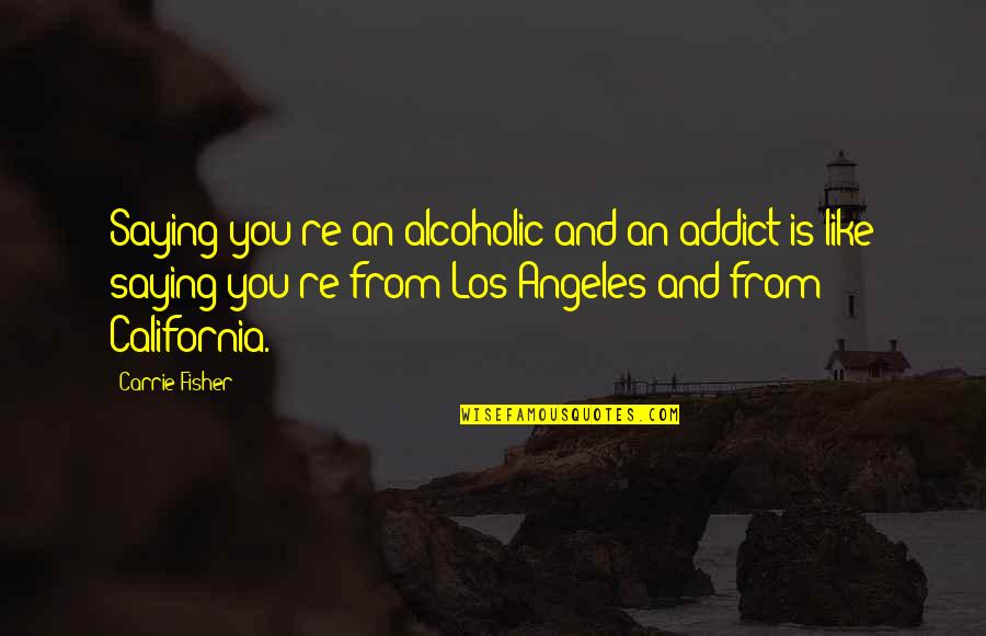 Your My Addiction Quotes By Carrie Fisher: Saying you're an alcoholic and an addict is