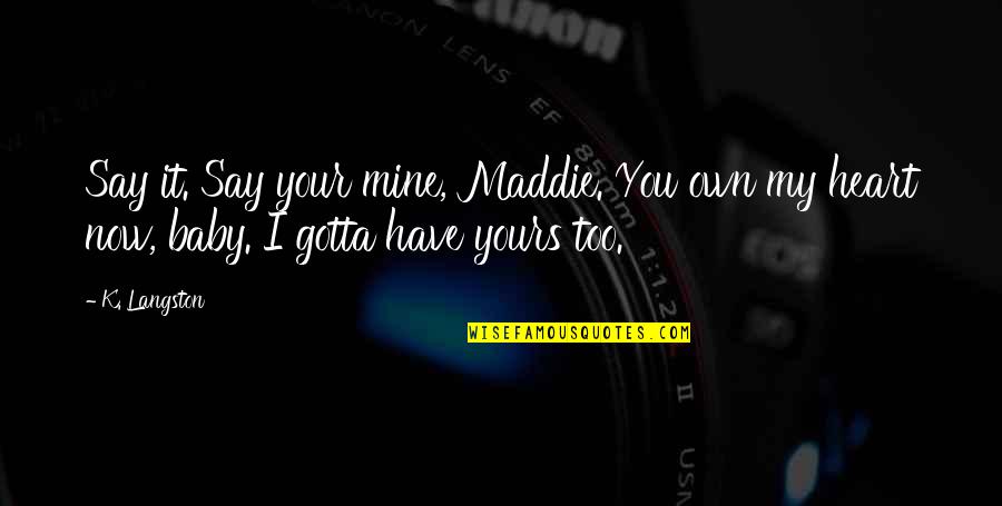 Your My Baby Quotes By K. Langston: Say it. Say your mine, Maddie. You own