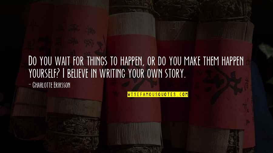 Your My Inspiration Quotes By Charlotte Eriksson: Do you wait for things to happen, or