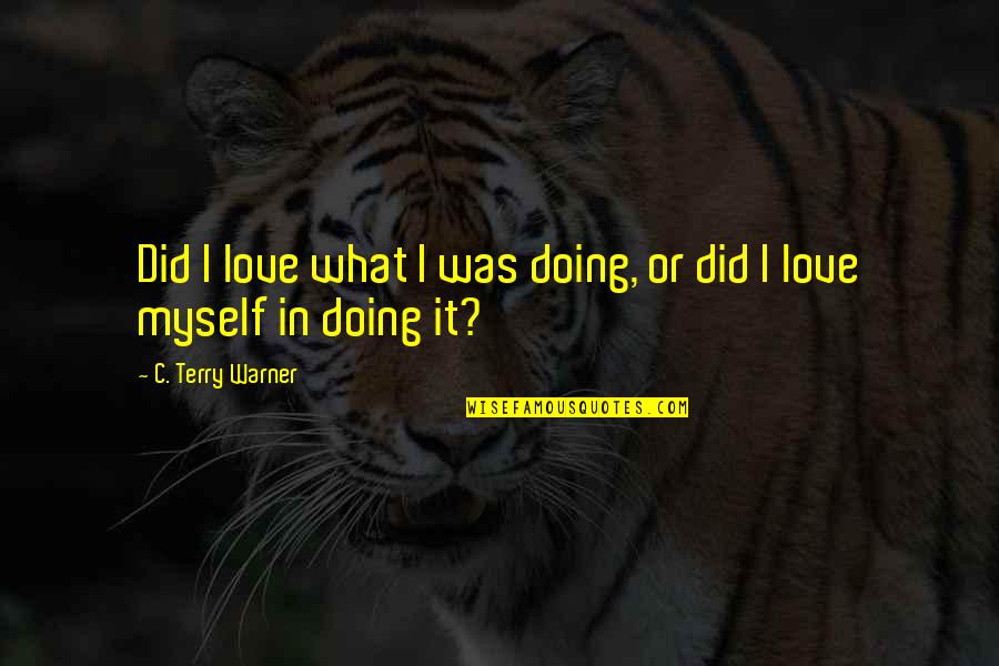 Your My Motivation Quotes By C. Terry Warner: Did I love what I was doing, or