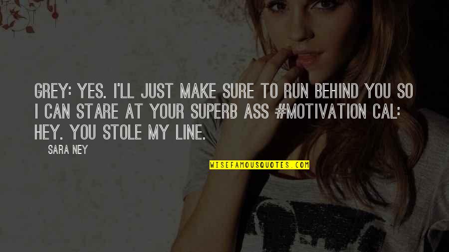 Your My Motivation Quotes By Sara Ney: Grey: Yes. I'll just make sure to run