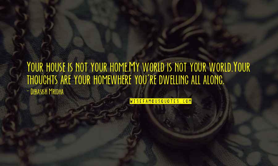 Your My World Love Quotes By Debasish Mridha: Your house is not your home.My world is