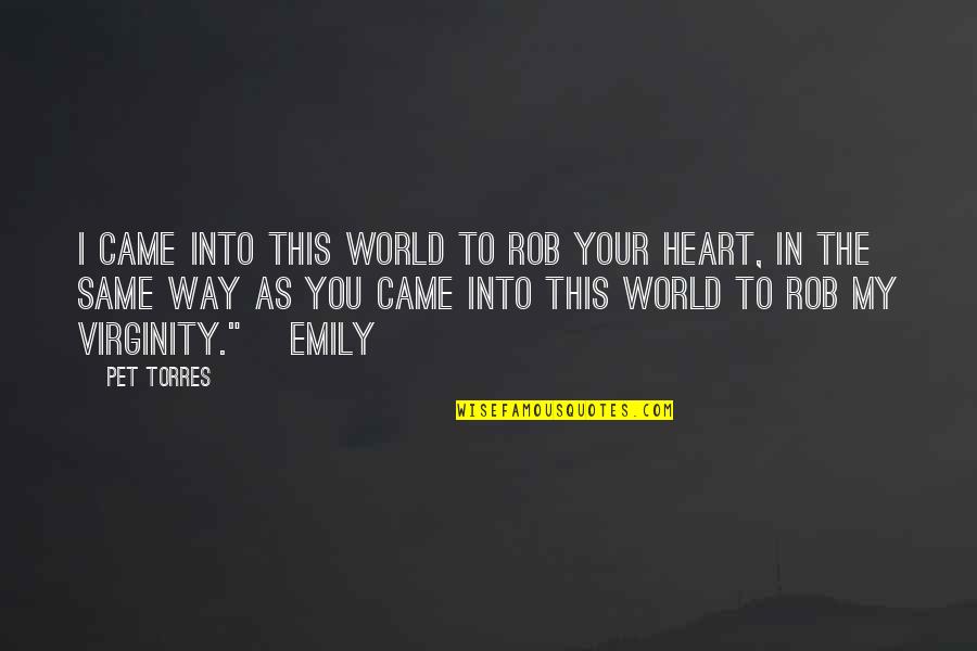 Your My World Love Quotes By Pet Torres: I CAME INTO THIS WORLD TO ROB YOUR