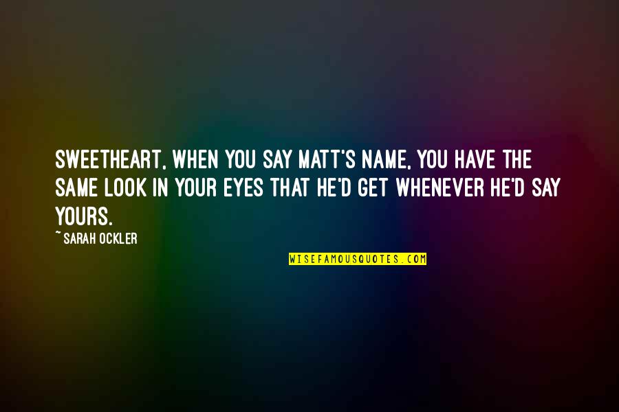 Your Name In Quotes By Sarah Ockler: Sweetheart, when you say Matt's name, you have