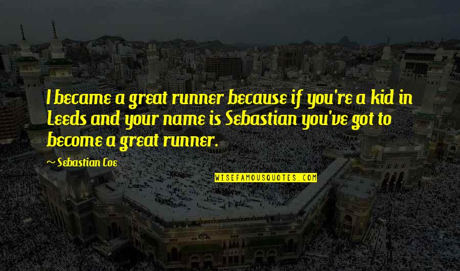 Your Name In Quotes By Sebastian Coe: I became a great runner because if you're