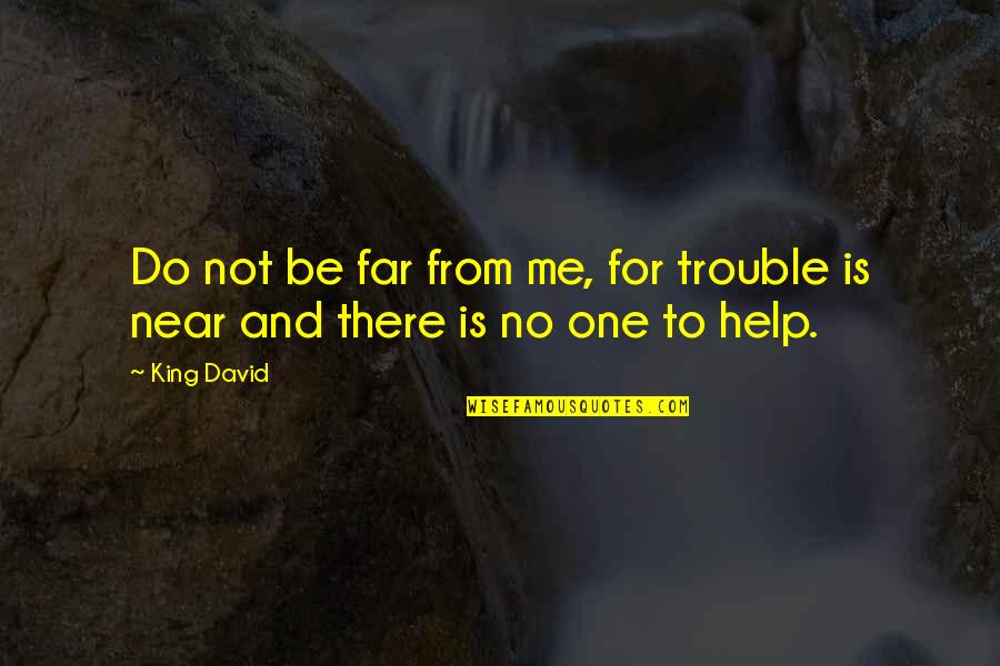 Your Near Yet So Far Quotes By King David: Do not be far from me, for trouble