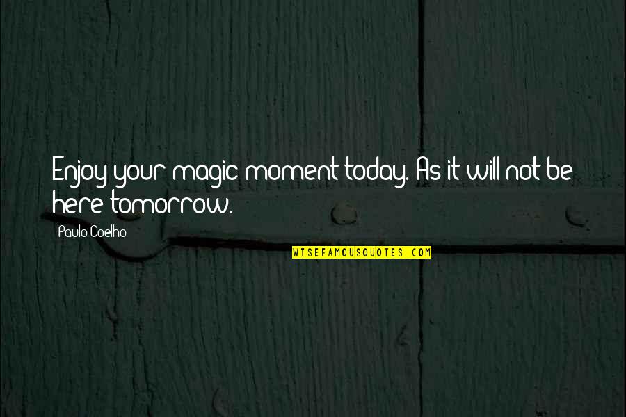 Your Not Here Quotes By Paulo Coelho: Enjoy your magic moment today. As it will