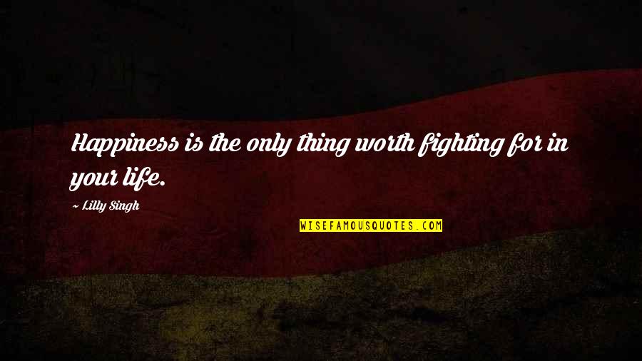 Your Not Worth Fighting For Quotes By Lilly Singh: Happiness is the only thing worth fighting for