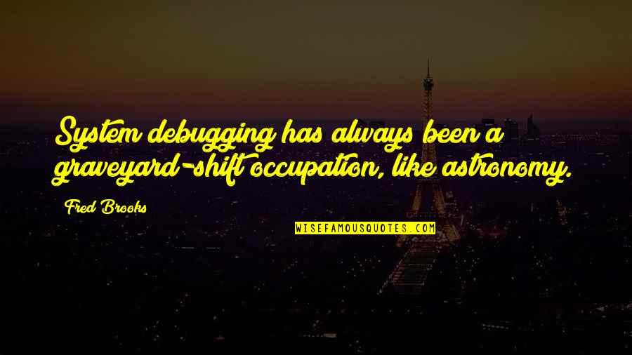 Your Occupation Quotes By Fred Brooks: System debugging has always been a graveyard-shift occupation,