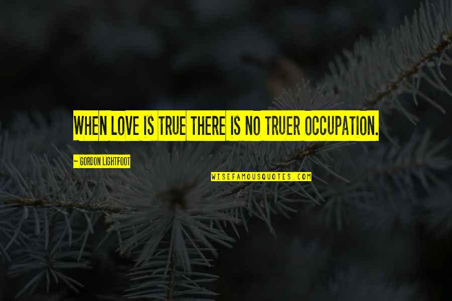 Your Occupation Quotes By Gordon Lightfoot: When love is true there is no truer