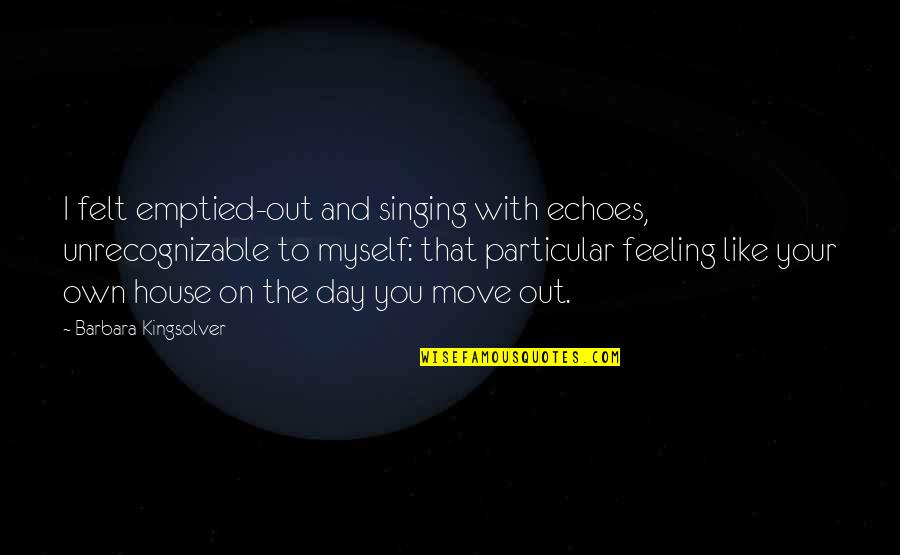 Your On Your Own Quotes By Barbara Kingsolver: I felt emptied-out and singing with echoes, unrecognizable