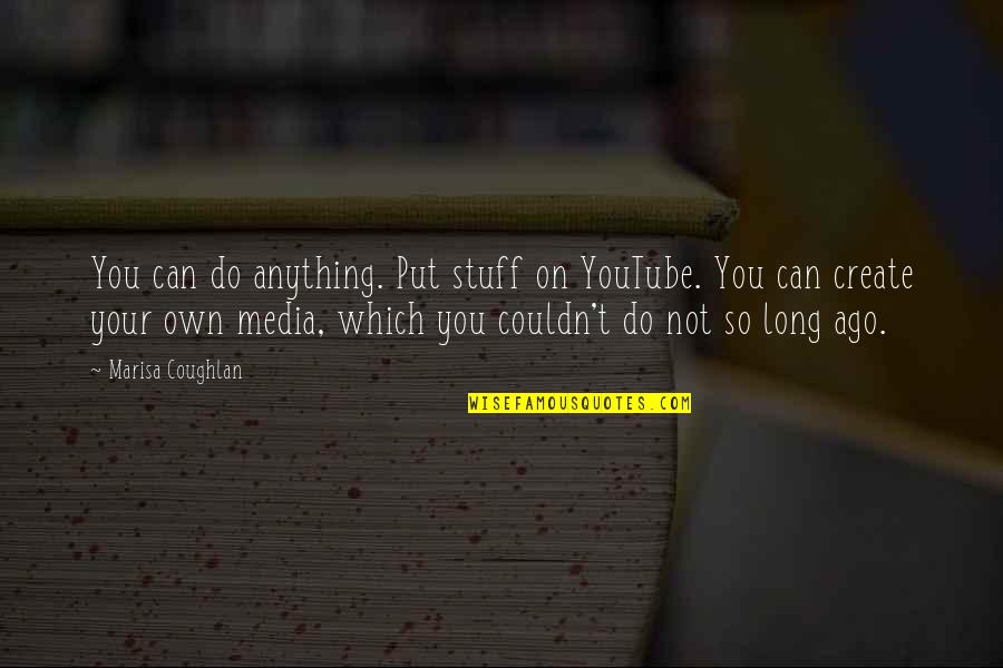 Your On Your Own Quotes By Marisa Coughlan: You can do anything. Put stuff on YouTube.