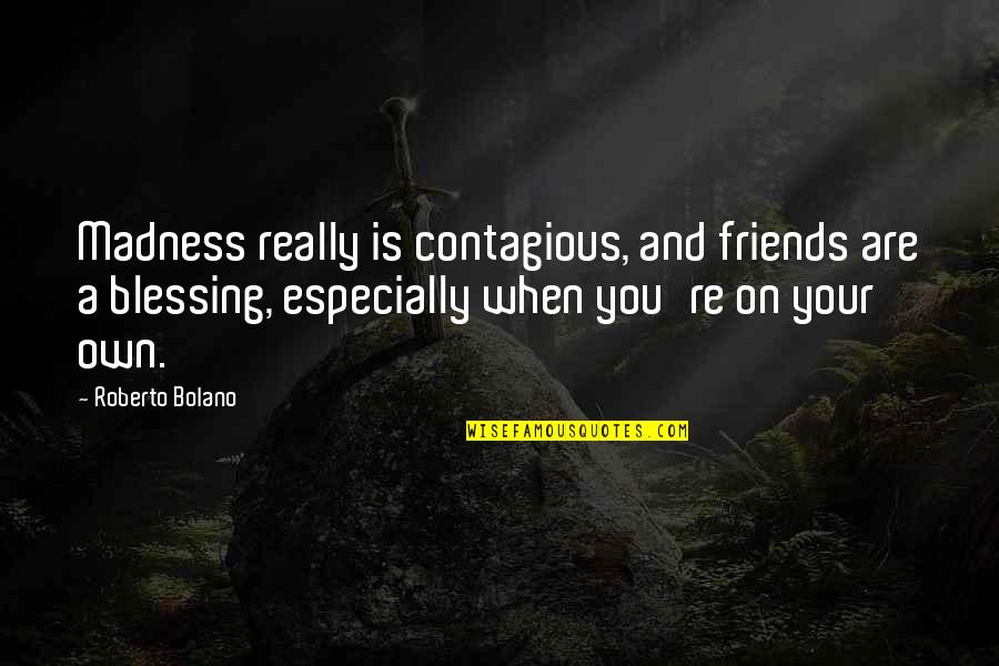 Your On Your Own Quotes By Roberto Bolano: Madness really is contagious, and friends are a