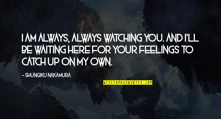 Your On Your Own Quotes By Shungiku Nakamura: I am always, always watching you. And I'll