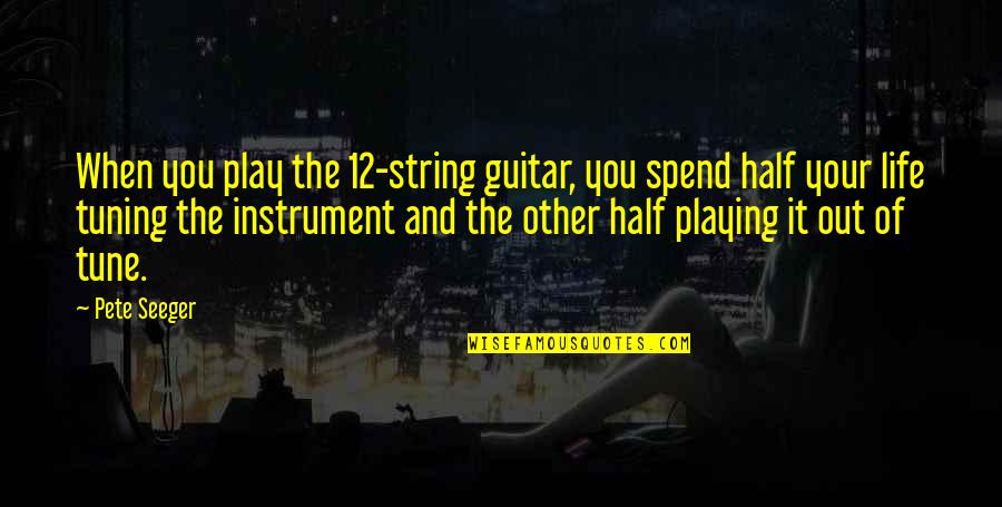 Your Other Half Quotes By Pete Seeger: When you play the 12-string guitar, you spend