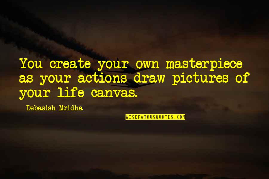 Your Pictures Quotes By Debasish Mridha: You create your own masterpiece as your actions