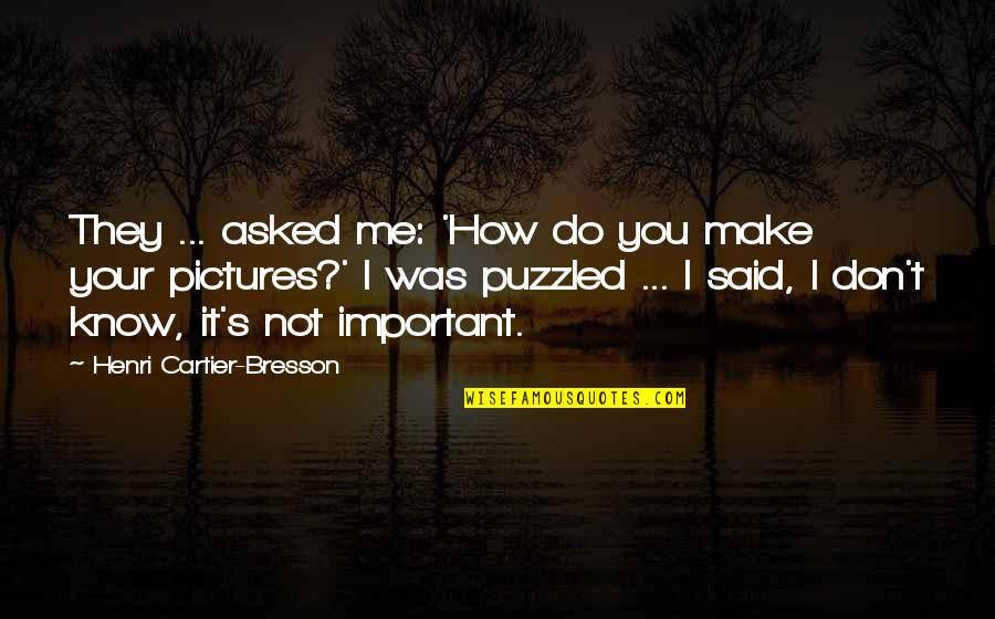 Your Pictures Quotes By Henri Cartier-Bresson: They ... asked me: 'How do you make