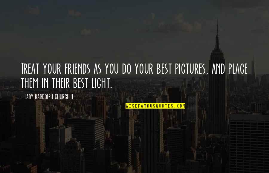 Your Pictures Quotes By Lady Randolph Churchill: Treat your friends as you do your best