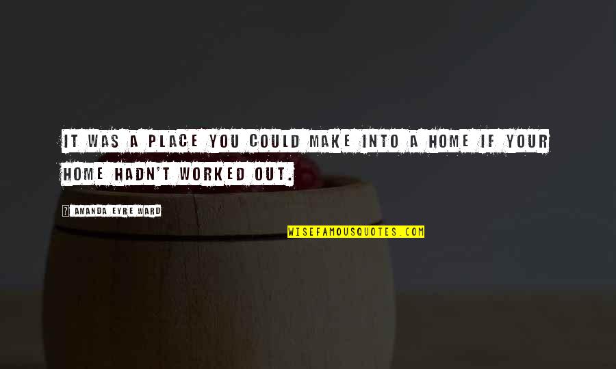 Your Place Quotes By Amanda Eyre Ward: It was a place you could make into