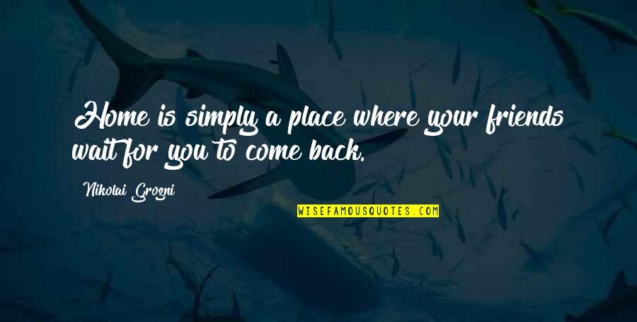 Your Place Quotes By Nikolai Grozni: Home is simply a place where your friends